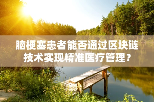 脑梗塞患者能否通过区块链技术实现精准医疗管理？