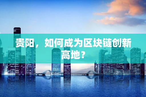 贵阳，如何成为区块链创新高地？