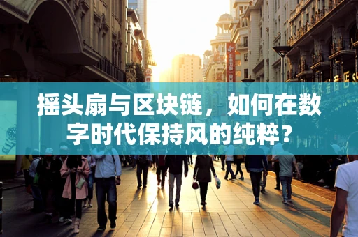 摇头扇与区块链，如何在数字时代保持风的纯粹？