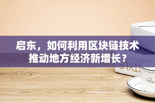 启东，如何利用区块链技术推动地方经济新增长？