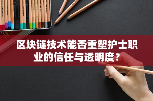 区块链技术能否重塑护士职业的信任与透明度？