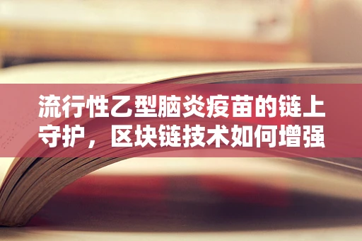 流行性乙型脑炎疫苗的链上守护，区块链技术如何增强公共卫生安全？