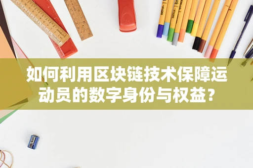 如何利用区块链技术保障运动员的数字身份与权益？