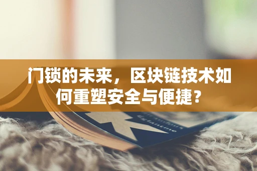门锁的未来，区块链技术如何重塑安全与便捷？