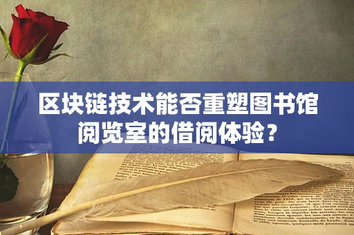 区块链技术能否重塑图书馆阅览室的借阅体验？