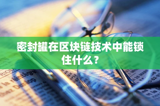 密封罐在区块链技术中能锁住什么？