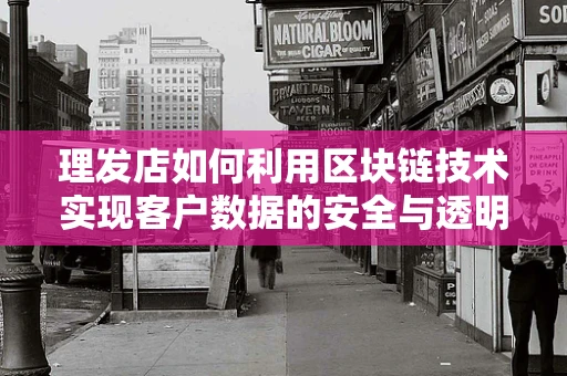 理发店如何利用区块链技术实现客户数据的安全与透明？