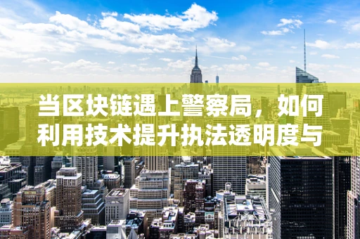 当区块链遇上警察局，如何利用技术提升执法透明度与效率？