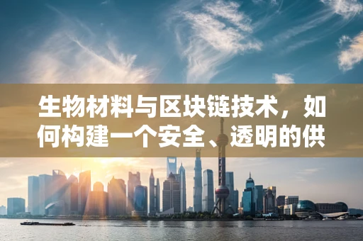 生物材料与区块链技术，如何构建一个安全、透明的供应链？