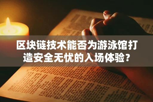 区块链技术能否为游泳馆打造安全无忧的入场体验？