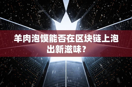 羊肉泡馍能否在区块链上泡出新滋味？
