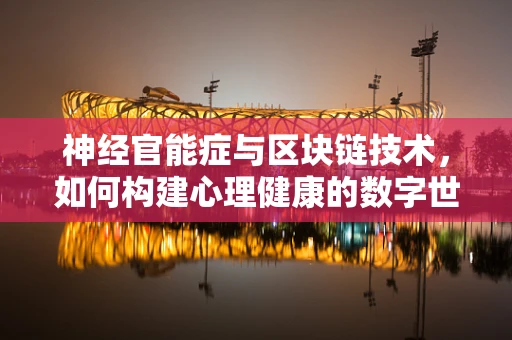 神经官能症与区块链技术，如何构建心理健康的数字世界？