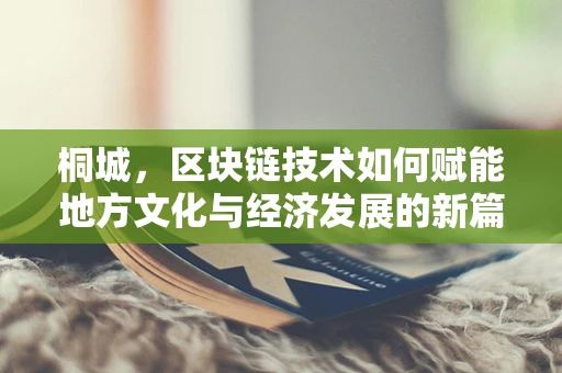 桐城，区块链技术如何赋能地方文化与经济发展的新篇章？
