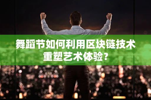 舞蹈节如何利用区块链技术重塑艺术体验？