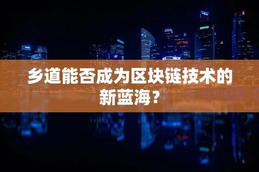 乡道能否成为区块链技术的新蓝海？