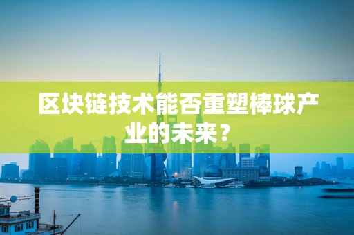 区块链技术能否重塑棒球产业的未来？