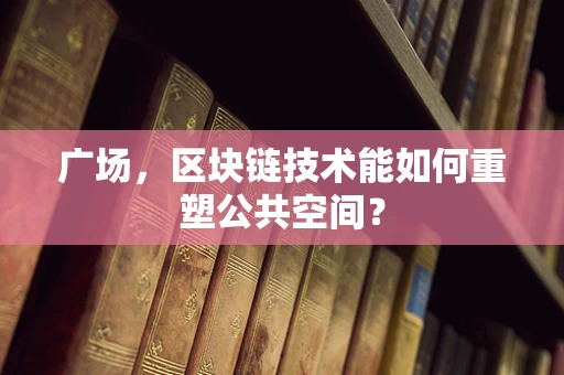 广场，区块链技术能如何重塑公共空间？