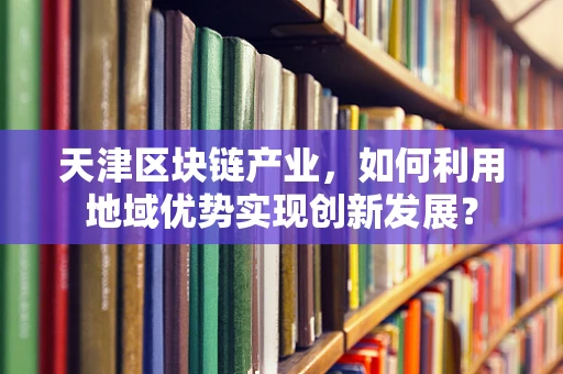天津区块链产业，如何利用地域优势实现创新发展？
