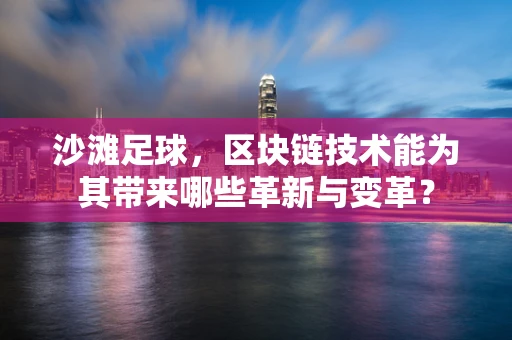 沙滩足球，区块链技术能为其带来哪些革新与变革？