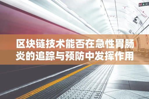 区块链技术能否在急性胃肠炎的追踪与预防中发挥作用？