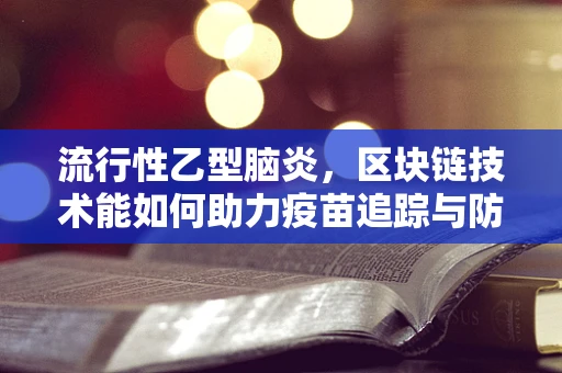 流行性乙型脑炎，区块链技术能如何助力疫苗追踪与防控？