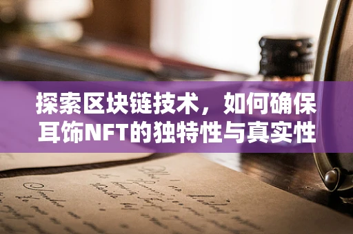探索区块链技术，如何确保耳饰NFT的独特性与真实性？