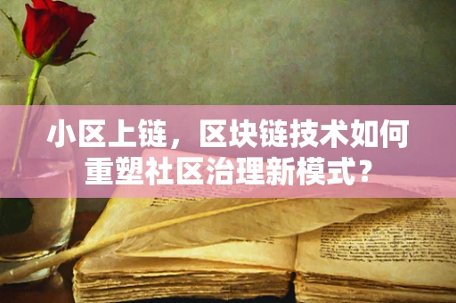 小区上链，区块链技术如何重塑社区治理新模式？