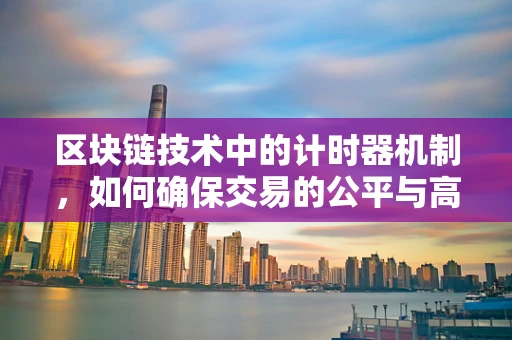 区块链技术中的计时器机制，如何确保交易的公平与高效？