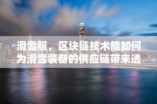滑雪服，区块链技术能如何为滑雪装备的供应链带来透明与安全？