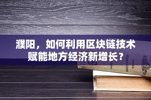 濮阳，如何利用区块链技术赋能地方经济新增长？