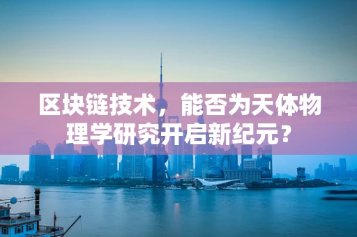 区块链技术，能否为天体物理学研究开启新纪元？