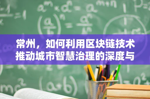 常州，如何利用区块链技术推动城市智慧治理的深度与广度？