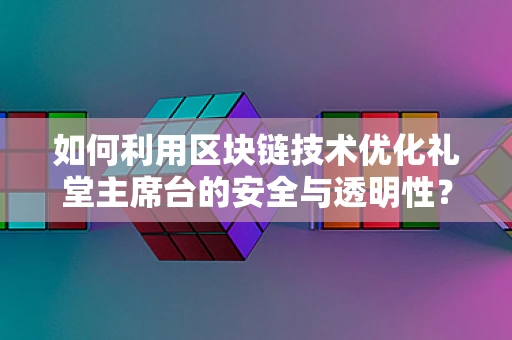 如何利用区块链技术优化礼堂主席台的安全与透明性？