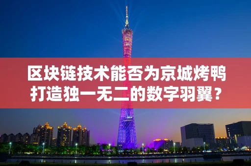 区块链技术能否为京城烤鸭打造独一无二的数字羽翼？