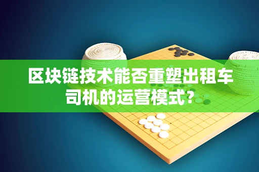 区块链技术能否重塑出租车司机的运营模式？