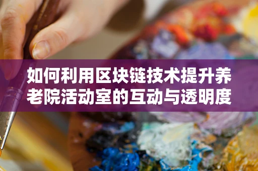 如何利用区块链技术提升养老院活动室的互动与透明度？