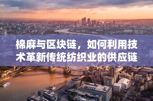 棉麻与区块链，如何利用技术革新传统纺织业的供应链透明度？