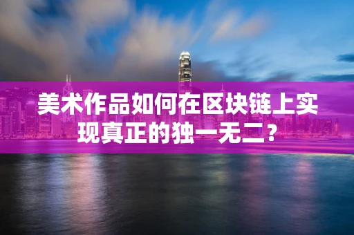 美术作品如何在区块链上实现真正的独一无二？