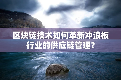 区块链技术如何革新冲浪板行业的供应链管理？