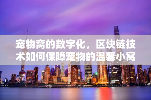 宠物窝的数字化，区块链技术如何保障宠物的温馨小窝？