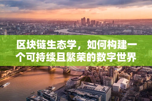 区块链生态学，如何构建一个可持续且繁荣的数字世界？