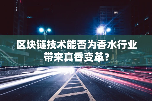 区块链技术能否为香水行业带来真香变革？
