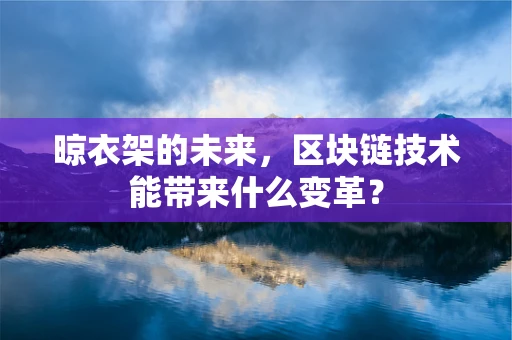 晾衣架的未来，区块链技术能带来什么变革？