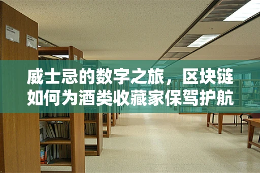 威士忌的数字之旅，区块链如何为酒类收藏家保驾护航？
