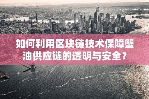 如何利用区块链技术保障蟹油供应链的透明与安全？