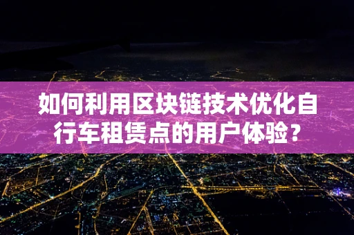 如何利用区块链技术优化自行车租赁点的用户体验？