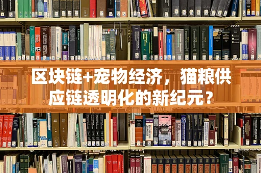 区块链+宠物经济，猫粮供应链透明化的新纪元？