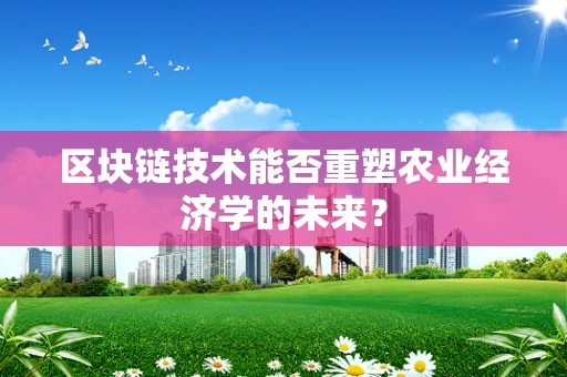 区块链技术能否重塑农业经济学的未来？