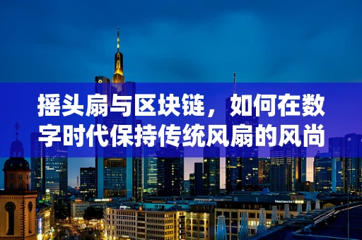 摇头扇与区块链，如何在数字时代保持传统风扇的风尚？