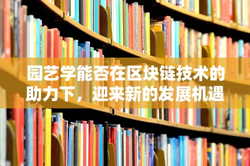 园艺学能否在区块链技术的助力下，迎来新的发展机遇？